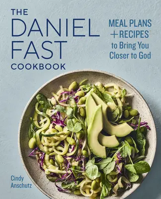 A Daniel-gyors szakácskönyv: Étkezési tervek és receptek, amelyek közelebb visznek Istenhez - The Daniel Fast Cookbook: Meal Plans and Recipes to Bring You Closer to God