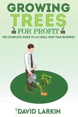 Growing Trees for Profit: Teljes útmutató egy ideális részmunkaidős vállalkozáshoz - Growing Trees for Profit: The Complete Guide to an Ideal Part-Time Business