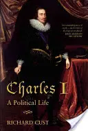 Charles I: Charles Charles Charles: A Political Life - Charles I: A Political Life