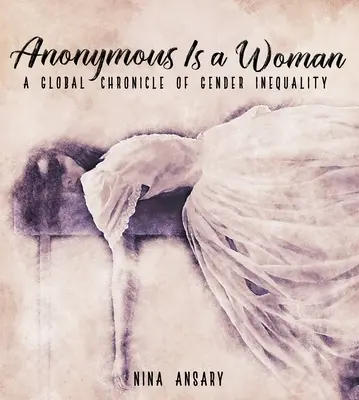 Anonymus egy nő: A nemek közötti egyenlőtlenség globális krónikája - Anonymous Is a Woman: A Global Chronicle of Gender Inequality