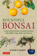 Bőséges bonsai: Azonnali beltéri konténeres kertek létrehozása ehető gyümölcsökkel, fűszernövényekkel és virágokkal - Bountiful Bonsai: Create Instant Indoor Container Gardens with Edible Fruits, Herbs and Flowers