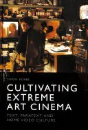 Az extrém művészmozi művelése: Szöveg, paratext és otthoni videókultúra - Cultivating Extreme Art Cinema: Text, Paratext and Home Video Culture