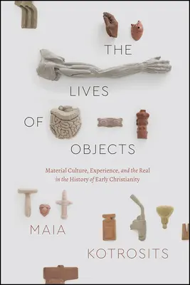 A tárgyak élete: Anyagi kultúra, tapasztalat és a valóság a korai kereszténység történetében - The Lives of Objects: Material Culture, Experience, and the Real in the History of Early Christianity