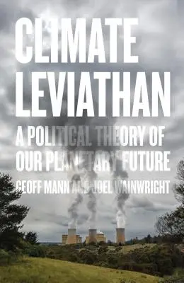 A klíma leviatánja: Bolygónk jövőjének politikai elmélete - Climate Leviathan: A Political Theory of Our Planetary Future