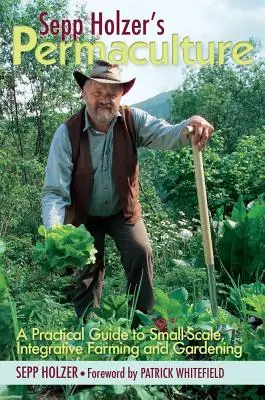 Sepp Holzer permakultúrája: A Practical Guide to Small-Scale, Integrative Farming and Gardening (Gyakorlati útmutató a kisméretű, integratív gazdálkodáshoz és kertészkedéshez) - Sepp Holzer's Permaculture: A Practical Guide to Small-Scale, Integrative Farming and Gardening