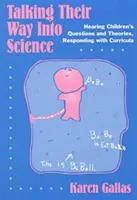 Beszédes utak a tudományba: A gyermekek kérdéseinek és elméleteinek meghallgatása, válaszadás a tananyaggal - Talking Their Way Into Science: Hearing Children's Questions and Theories, Responding with Curriculum