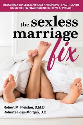 A szexmentes házasság javítása: A szexmentes házasság megmentése és a lehető legjobbá tétele a felhatalmazó integratív megközelítés segítségével - The Sexless Marriage Fix: Rescuing a Sexless Marriage and Making It All It Can Be Using This Empowering Integrative Approach