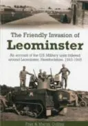 Leominster baráti inváziója - beszámoló a herefordshire-i Leominster környékén állomásozó amerikai katonai egységekről, 1943-1945 - Friendly Invasion of Leominster - An Account of the US Military Units Billeted Around Leominster, Herefordshire, 1943-1945