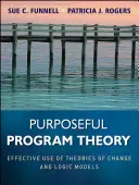 Céltudatos programelmélet: A változáselméletek és logikai modellek hatékony használata - Purposeful Program Theory: Effective Use of Theories of Change and Logic Models