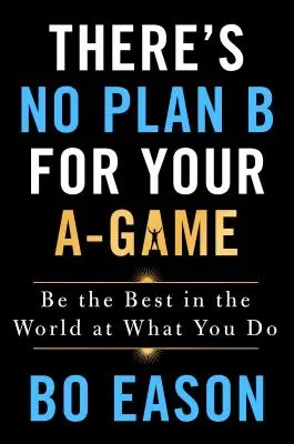 Nincs B-terv az A-játékodhoz: Légy a világ legjobbja abban, amit csinálsz - There's No Plan B for Your A-Game: Be the Best in the World at What You Do