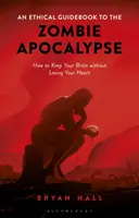 Etikai útmutató a zombi apokalipszishez Hogyan őrizheted meg az agyad anélkül, hogy elveszítenéd a szívedet? - An Ethical Guidebook to the Zombie Apocalypse How to Keep Your Brain without Losing Your Heart