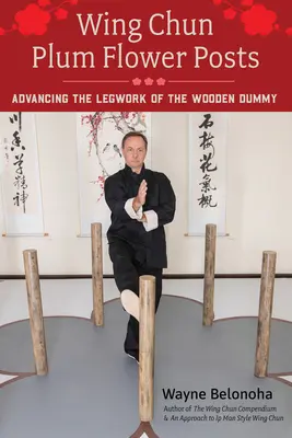 Wing Chun Plum Flower Posts: A fa bábu lábmunkájának fejlesztése - Wing Chun Plum Flower Posts: Advancing the Legwork of the Wooden Dummy