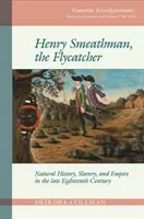 Henry Smeathman, a légykapó: század végi természettudomány, rabszolgaság és birodalom. - Henry Smeathman, the Flycatcher: Natural History, Slavery, and Empire in the Late Eighteenth Century