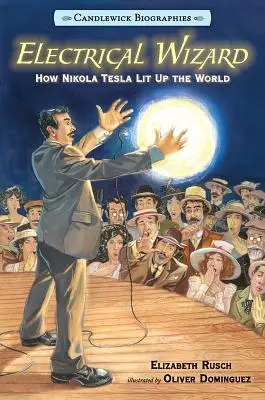 Elektromos varázsló: Candlewick Biographies: Hogyan világította meg Nikola Tesla a világot - Electrical Wizard: Candlewick Biographies: How Nikola Tesla Lit Up the World