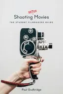 Jobb filmeket forgatni: A diákfilmesek útmutatója - Shooting Better Movies: The Student Filmmakers' Guide