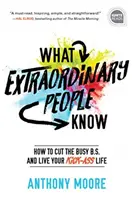 Amit a rendkívüli emberek tudnak: Hogyan hagyd abba a sok elfoglaltságot és éld a csúcséleted - What Extraordinary People Know: How to Cut the Busy B.S. and Live Your Kick-Ass Life