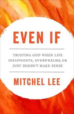 Még ha: Bízni Istenben, amikor az élet csalódást okoz, túlterheli, vagy egyszerűen csak nincs értelme - Even If: Trusting God When Life Disappoints, Overwhelms, or Just Doesn't Make Sense