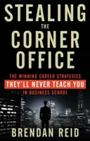 Stealing the Corner Office: A győztes karrierstratégiák, amelyeket soha nem tanítanak meg az üzleti iskolában - Stealing the Corner Office: The Winning Career Strategies They'll Never Teach You in Business School