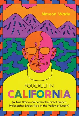 Foucault Kaliforniában: [Egy igaz történet--amelyben a nagy francia filozófus savat cseppent a halál völgyében] - Foucault in California: [A True Story--Wherein the Great French Philosopher Drops Acid in the Valley of Death]