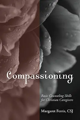 Compassioning (Együttérző): Alapvető tanácsadói készségek keresztény gondozók számára - Compassioning: Basic Counseling Skills for Christian Care-Givers