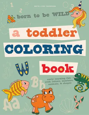 Born to Be Wild: A Toddler Coloring Book Including Early Lettering Fun with Letters, Numbers, Animals, and Shapes (Vadnak születtem: Egy kisgyermek színezőkönyv, amely betűket, számokat, állatokat és formákat tartalmaz) - Born to Be Wild: A Toddler Coloring Book Including Early Lettering Fun with Letters, Numbers, Animals, and Shapes