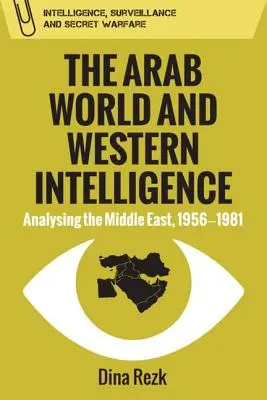 Az arab világ és a nyugati hírszerzés: A Közel-Kelet elemzése, 1956-1981 - The Arab World and Western Intelligence: Analysing the Middle East, 1956-1981