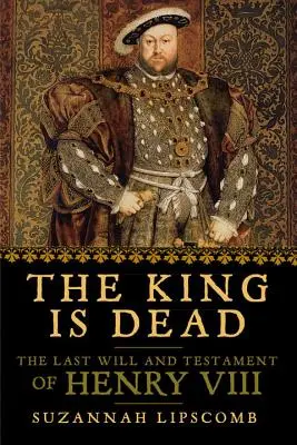 A király halott: VIII. Henrik végrendelete és végakarata - The King Is Dead: The Last Will and Testament of Henry VIII