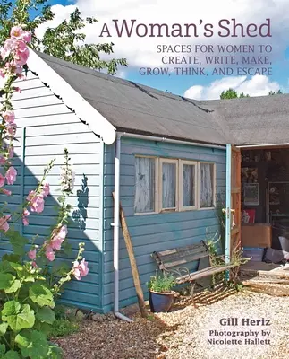 Egy nő fészere: Női fészerek a nőknek, hogy alkossanak, írjanak, készítsenek, növekedjenek, gondolkodjanak és meneküljenek - A Woman's Shed: She Sheds for Women to Create, Write, Make, Grow, Think, and Escape