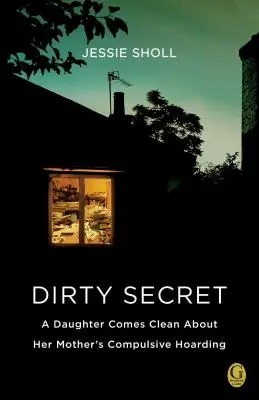 Piszkos titok: Egy lány tiszta vizet öntött a pohárba anyja kényszeres gyűjtögetéséről - Dirty Secret: A Daughter Comes Clean about Her Mother's Compulsive Hoarding