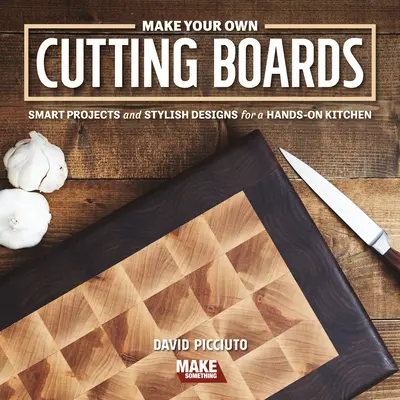 Készítsd el a saját vágódeszkáidat: Smart Projects & Stylish Designs for a Hands-On Kitchen (Okos projektek és stílusos minták a konyhában) - Make Your Own Cutting Boards: Smart Projects & Stylish Designs for a Hands-On Kitchen