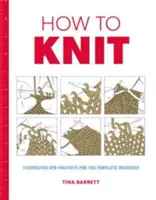 Hogyan kell kötni: Technikák és projektek a teljesen kezdők számára - How to Knit: Techniques and Projects for the Complete Beginner