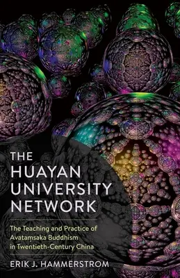 A Huayan University Network: Az avataṃsaka buddhizmus tanítása és gyakorlata a huszadik századi Kínában - The Huayan University Network: The Teaching and Practice of Avataṃsaka Buddhism in Twentieth-Century China