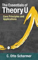 Az U elmélet alapjai: Alapelvek és alkalmazások - The Essentials of Theory U: Core Principles and Applications