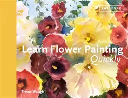 Tanulj meg gyorsan virágfestést: Gyakorlati útmutató a virágok akvarellfestésének megtanulásához - Learn Flower Painting Quickly: A Practical Guide to Learning to Paint Flowers in Watercolour