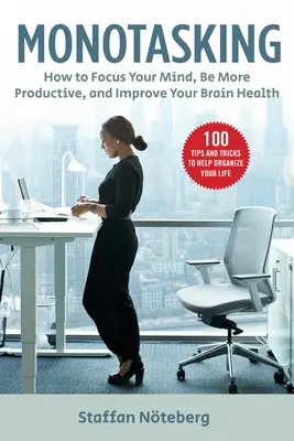 Monotasking: Hogyan összpontosítsd az elméd, légy produktívabb és javítsd az agyad egészségét? - Monotasking: How to Focus Your Mind, Be More Productive, and Improve Your Brain Health