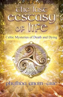 Az élet utolsó eksztázisa: A halál és a haldoklás kelta misztériumai - The Last Ecstasy of Life: Celtic Mysteries of Death and Dying