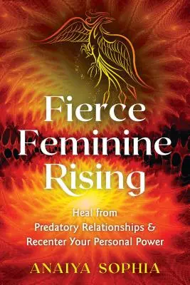 Heves női felemelkedés: Gyógyulj ki a ragadozó kapcsolatokból és szerezd vissza személyes erődet - Fierce Feminine Rising: Heal from Predatory Relationships and Recenter Your Personal Power