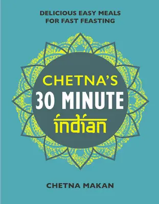 Chetna 30 perces indiai ételei: Gyors és könnyű mindennapi ételek - Chetna's 30 Minute Indian: Quick and Easy Everyday Meals