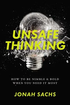 Bizonytalan gondolkodás: Hogyan legyünk fürgék és bátrak, amikor a legnagyobb szükségünk van rá? - Unsafe Thinking: How to Be Nimble and Bold When You Need It Most