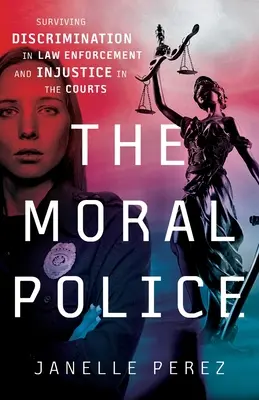 Az erkölcsi rendőrség: Túlélni a diszkriminációt a bűnüldözésben és az igazságtalanságot a bíróságokon - The Moral Police: Surviving Discrimination in Law Enforcement and Injustice in the Courts