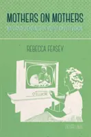 Anyák az anyákról; A népszerű televíziózás anyai olvasatai - Mothers on Mothers; Maternal Readings of Popular Television