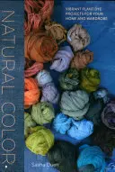 Természetes szín: Élénk növényi festékkel készült projektek az otthonodhoz és a ruhatáradhoz - Natural Color: Vibrant Plant Dye Projects for Your Home and Wardrobe