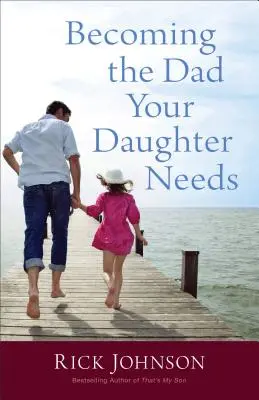 Legyen a lányodnak olyan apa, amilyenre szüksége van - Becoming the Dad Your Daughter Needs