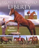 A vezetéstől a szabadságig: 100 tréningjáték, amit a lovad játszani akar - From Leading to Liberty: 100 Training Games Your Horse Will Want to Play