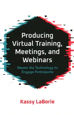 Virtuális képzések, értekezletek és webináriumok előállítása: A résztvevők bevonása a technológia elsajátításával - Producing Virtual Training, Meetings, and Webinars: Master the Technology to Engage Participants