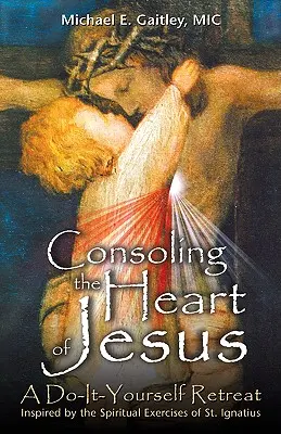 Jézus Szívének vigasztalása: A Do-It-Yourself lelkigyakorlat - Consoling the Heart of Jesus: A Do-It-Yourself Retreat