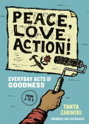 Béke, szeretet, cselekvés! A jóság mindennapi cselekedetei A-tól Z-ig - Peace, Love, Action!: Everyday Acts of Goodness from A to Z