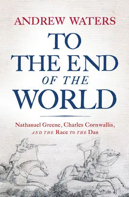 A világ végéig: Nathanael Greene, Charles Cornwallis és a verseny a Dán-tengerig - To the End of the World: Nathanael Greene, Charles Cornwallis, and the Race to the Dan