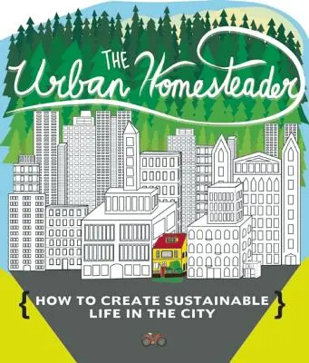 The Urban Homesteader: Hogyan teremtsünk fenntartható életet a városban, a Make Your Place, Make It Last, Homesweet Homegrown és a Mindennapi - The Urban Homesteader: How to Create Sustainable Life in the City, Featuring Make Your Place, Make It Last, Homesweet Homegrown, and Everyday