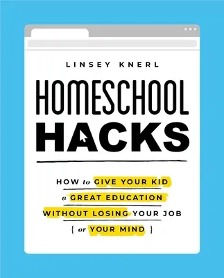 Homeschool Hacks: How to Give Your Kid a Great Education Without Losing Your Job (or Your Mind)